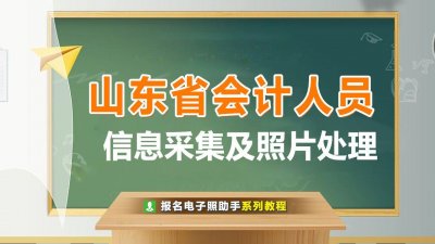 ​山东省会计人员信息采集流程及上传免冠证件照处理方法