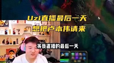 ​Uzi揭秘！卢本伟体重飙升三百斤直播收官夜竟邀他上演告别大戏？